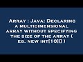 Array : Java: Declaring a multidimensional array without specifying the size of the array ( eg. new