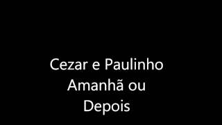 Cezar e Paulinho- Amanhã ou Depois