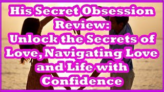 His Secret Obsession Review: Unlock the Secrets of Love, Navigating Love and Life with Confidence