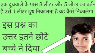 एक दूधवाले के पास 3 लीटर और 5 लीटर के बर्तन है अगर इस 1 लीटर दूध निकालना तो कैसे निकालेगा