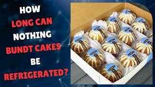 How long can nothing bundt cakes be refrigerated?