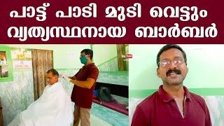 പാട്ട് പാടി മുടി വെട്ടും വ്യത്യസ്ഥനായ ബാര്‍ബര്‍