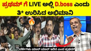 ಪ್ರಥಮ್ ಗೆ live ಅಲ್ಲಿ ಉರಿಸಿದ D boss ಅಭಿಮಾನಿ | ಬೆರ್ಕೆಗಳು ಯಾರ್ ಯಾರ್ ಎಂದ Lord ಪ್ರಥಮ್