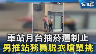 車站月台抽菸遭制止 男推站務員脫衣嗆單挑｜TVBS新聞 @TVBSNEWS02