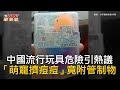 CTWANT 國際新聞 / 中國流行玩具危險引熱議　「萌寵擠痘痘」竟附管制物