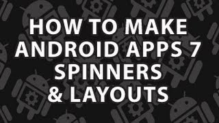 How to Make Android Apps 7 : Android Spinners and Layouts