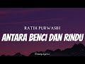 RATIH PURWASIH - Antara Benci Dan Rindu ( Lyrics )