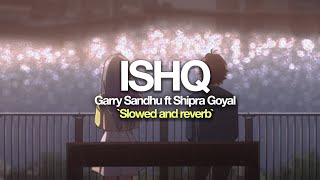 Ishq |  Garry Sandhu ( slowed and reverb ) ft Shipra Goyal & Myles Castello