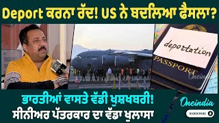 Deport ਕਰਨਾ ਰੱਦ! US ਨੇ ਬਦਲਿਆ ਫੈਸਲਾ ? ਭਾਰਤੀਆਂ ਵਾਸਤੇ ਵੱਡੀ ਖੁਸ਼ਖਬਰੀ ! ਸੀਨੀਅਰ ਪੱਤਰਕਾਰ ਦਾ ਵੱਡਾ ਖੁਲਾਸਾ