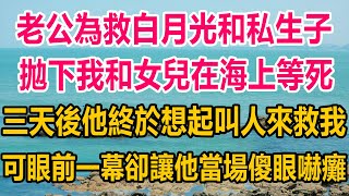 海嘯時老公為救白月光和私生子，拋下我和女兒在海上等死，三天後他終於想起叫人來救我，可眼前一幕，卻讓他當場嚇癱了#情感故事   #婚姻 #故事 #爽文 #爽文完