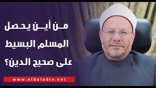 من أين يحصل المسلم البسيط على صحيح الدين؟