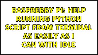 Raspberry Pi: Help running Python script from terminal as easily as I can with IDLE (2 Solutions!!)