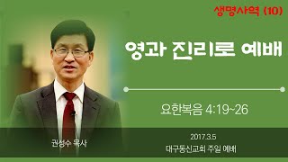 생명사역(10): 영과 진리로 예배 | 요한복음 4:19~26 | 권성수 목사님 | 대구동신교회 2017.3.5 주일 설교