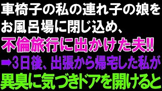 【スカッとする話】車椅子の私の連れ子の娘をお風呂場に閉じ込め、不倫旅行に出かけた夫!!➡3日後、出張から帰宅した私が異臭に気づきドアを開けると