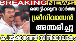 ഞെട്ടിക്കുന്ന വാർത്ത ശ്രീനിവാസൻ അന്തരിച്ചു പൊട്ടിക്കരഞ്ഞ് സിനിമാലോകം😭