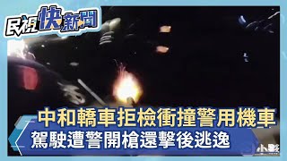 快新聞／中和轎車拒檢衝撞警用機車 駕駛遭警開槍還擊後逃逸－民視新聞