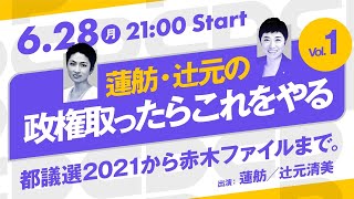 6月28日 蓮舫・辻元の政権取ったらこれをやる Vol.1「 #都議選2021 から赤木ファイルまで」