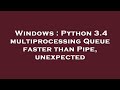Windows : Python 3.4 multiprocessing Queue faster than Pipe, unexpected