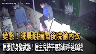 變態！賊晨翻牆闖後院偷內衣　原要防身變武器！屋主兒持平底鍋聯手逮竊賊－民視新聞