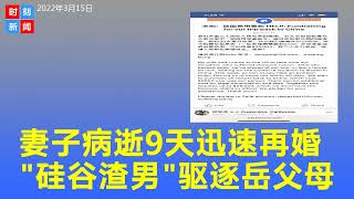 华女病逝1个多月、死亡证明拿到9天老公就再娶，“硅谷渣男”驱逐岳父母引热议，男方长文回复引爆网友众怒！《时刻新闻》2022年3月15日