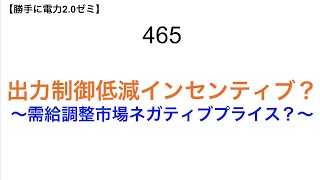 465  出力制御低減インセンティブ？ 〜需給調整市場ネガティブプライス？〜【 勝手に電力2.0】