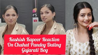 Kashish Kapoor Reaction On Chahat Pandey Dating Gujarati Boy Love Relationship | 21  Lacs Prize