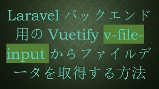 Laravelバックエンド用のVuetify v-file-inputからファイルデータを取得する方法