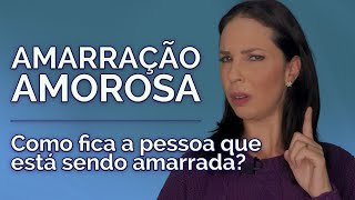 Amarração Amorosa: Como FICA a pessoa que está sendo AMARRADA?