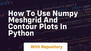 How to use numpy meshgrid and contour plots in python
