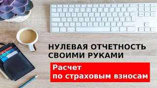 Нулевая отчетность своими руками – Расчет по страховым взносам