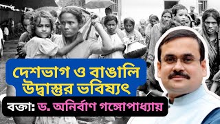 দেশভাগ: বাঙালি উদ্বাস্তুর ভবিষ্যৎ। Partition of India: Future of Bengali Refugees. Anirban Ganguly.