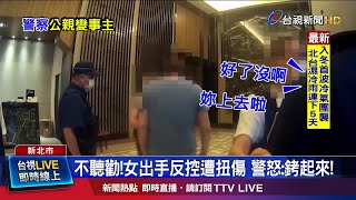 不聽勸!女出手反控遭扭傷 警怒:銬起來!