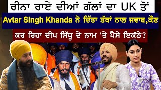 Reena Rai ਦੀਆਂ ਗੱਲਾਂ ਦਾ UK ਤੋਂ  AVTAR SINGH KHANDA ਨੇ ਦਿੱਤਾ ਤੱਥਾਂ ਨਾਲ ਜਵਾਬ, ਕੌਣ ਕਰ ਰਿਹਾ DEEP SIDHU..