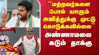 “மற்றவர்களை போல் யாரும் அஜித்துக்கு முட்டு கொடுக்கவில்லை'' - அண்ணாமலை கடும் தாக்கு