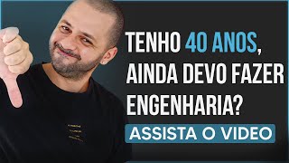 Eu tenho 40 anos, ainda posso fazer engenharia