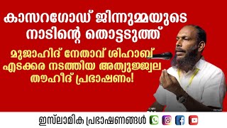 കാസറഗോഡ് ജിന്നുമ്മയുടെ നാടിന്റെ തൊട്ടടുത്ത്  ശിഹാബ് എടക്കര നടത്തിയ അത്യുജ്ജ്വല തൗഹീദ് പ്രഭാഷണം!