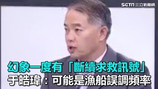 幻象一度有「斷續求救訊號」 于皓瑋：可能是漁船誤調頻率｜三立新聞網SETN.com