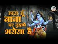 हारा हूँ बाबा पर तुझपे भरोसा है | Bhole Nath Par Bharosa | Shiv Bhajan | Kanhaiya Mittal | Sawan