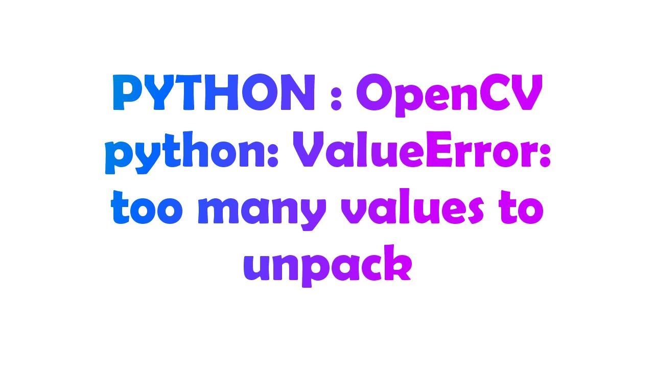 PYTHON : OpenCV Python: ValueError: Too Many Values To Unpack - YouTube