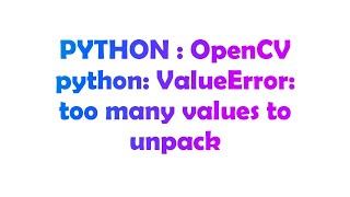 PYTHON : OpenCV python: ValueError: too many values to unpack
