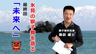 氷見の獅子舞を語る　最終回「未来へ」