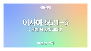 [ 이사야 55:1-5 / 보게 될 것입니다2 ] 2022.06.26(주) 주일예배 (순)성북교회 이봉엽 목사