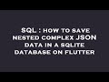 SQL : how to save nested complex JSON data in a sqlite database on flutter