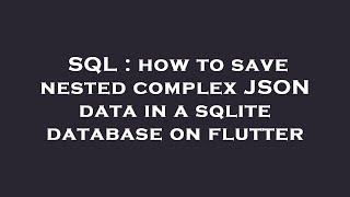 SQL : how to save nested complex JSON data in a sqlite database on flutter