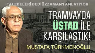 TRAMVAYDA ÜSTAD İLE KARŞILAŞTIK! | Talebeleri Bediüzzaman'ı Anlatıyor | MUSTAFA TÜRKMENOĞLU