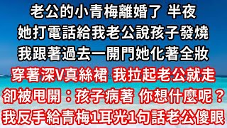 老公的小青梅離婚了 半夜，她打電話給我老公說孩子發燒，我跟著過去一開門她化著全妝，穿著深V真絲裙 我拉起老公就走，卻被甩開：孩子都病了 你想什麼呢？我反手給青梅1耳光1句話老公傻眼#家庭伦理#小說