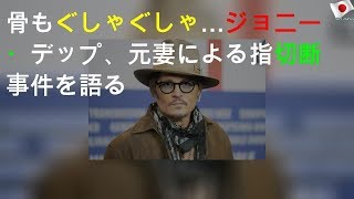 骨もぐしゃぐしゃ…ジョニー・デップ、元妻による指切断事件を語る