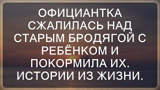 Официантка сжалилась над старым бродягой с ребёнком и покормила их. Истории из жизни.  || Взгляд н