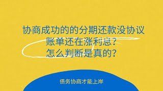 协商成功的的分期还款，没协议，账单还在涨利息？怎么判断是真的？