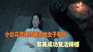 小兰花灵魂终被赤地女子取代，容昊成功复活师傅，东方青苍崩溃了